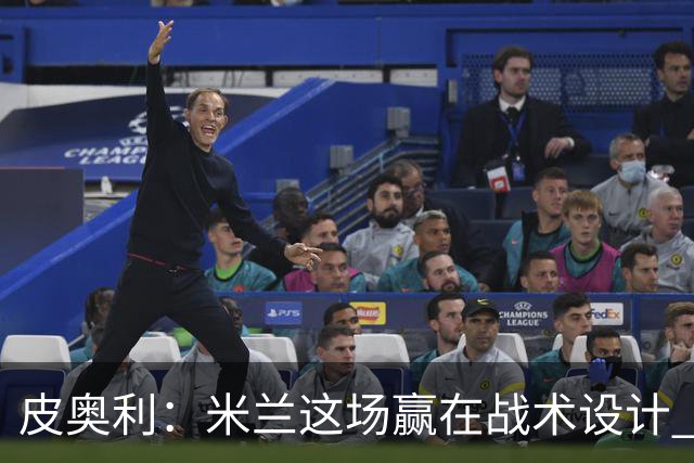 皮奥利：米兰这场赢在战术设计 我们统治比赛70分钟